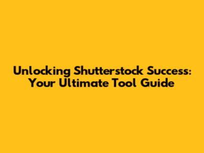 Unlocking Shutterstock Success: Your Ultimate Tool Guide