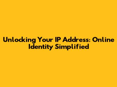 Unlocking Your IP Address: Online Identity Simplified