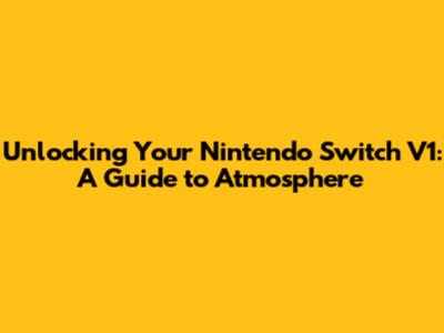 Unlocking Your Nintendo Switch V1: A Guide to Atmosphere