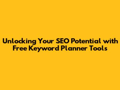 Unlocking Your SEO Potential with Free Keyword Planner Tools