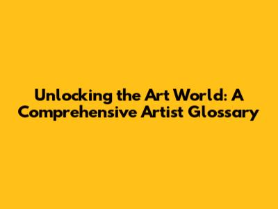 Unlocking the Art World: A Comprehensive Artist Glossary
