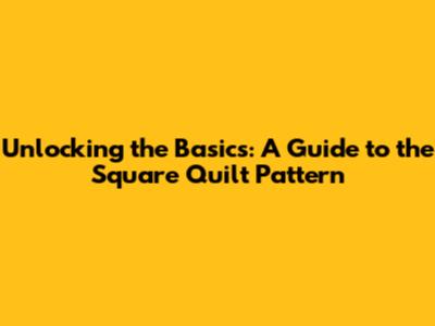 Unlocking the Basics: A Guide to the Square Quilt Pattern