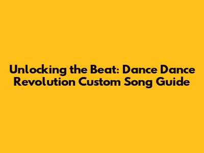 Unlocking the Beat: Dance Dance Revolution Custom Song Guide