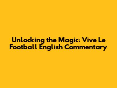 Unlocking the Magic: Vive Le Football English Commentary