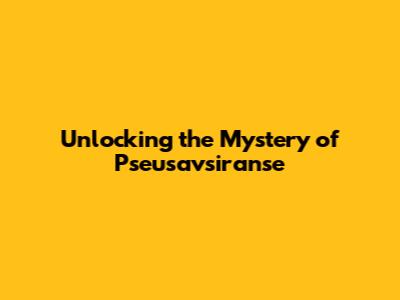 Unlocking the Mystery of Pseusavsiranse