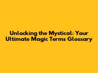 Unlocking the Mystical: Your Ultimate Magic Terms Glossary
