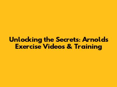Unlocking the Secrets: Arnold's Exercise Videos & Training