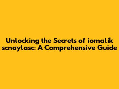 Unlocking the Secrets of iomalik scnaylasc: A Comprehensive Guide