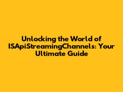 Unlocking the World of ISApiStreamingChannels: Your Ultimate Guide