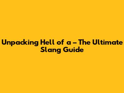 Unpacking 'Hell of a' – The Ultimate Slang Guide