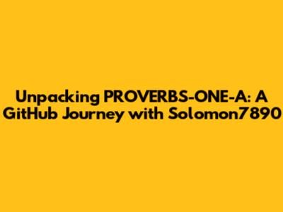Unpacking PROVERBS-ONE-A: A GitHub Journey with Solomon7890