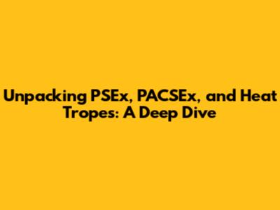 Unpacking PSEx, PACSEx, and Heat Tropes: A Deep Dive