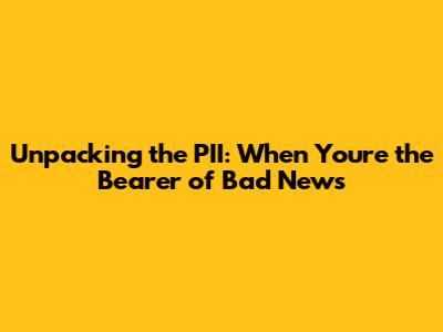 Unpacking the PII: When You're the Bearer of Bad News