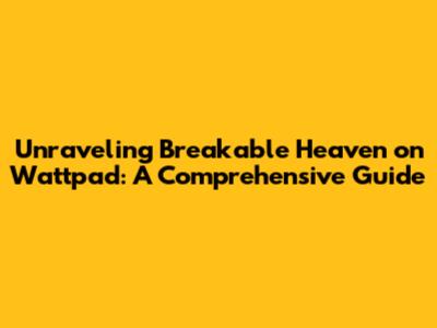 Unraveling 'Breakable Heaven' on Wattpad: A Comprehensive Guide
