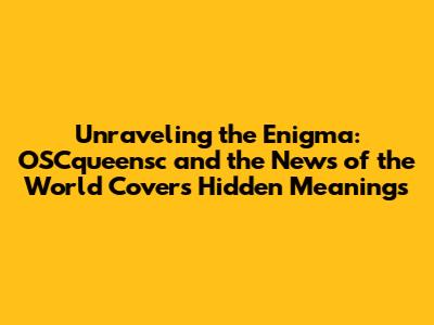 Unraveling the Enigma: OSCqueensc and the News of the World Cover's Hidden Meanings
