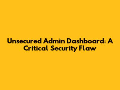 Unsecured Admin Dashboard: A Critical Security Flaw