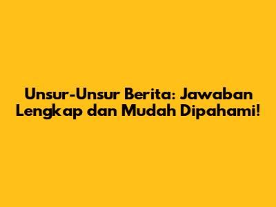Unsur-Unsur Berita: Jawaban Lengkap dan Mudah Dipahami!