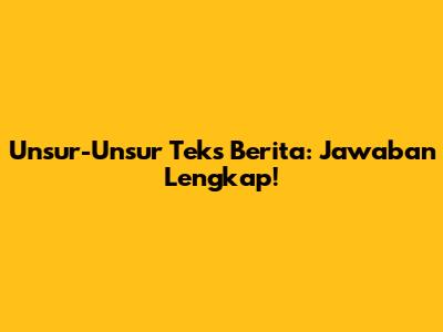 Unsur-Unsur Teks Berita: Jawaban Lengkap!