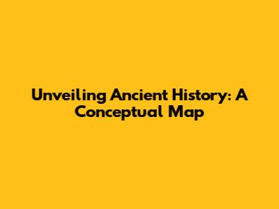 Unveiling Ancient History: A Conceptual Map