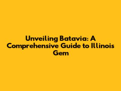 Unveiling Batavia: A Comprehensive Guide to Illinois' Gem
