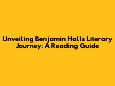 Unveiling Benjamin Hall's Literary Journey: A Reading Guide