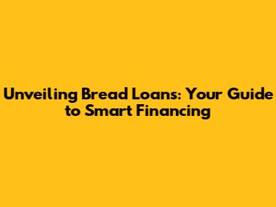 Unveiling Bread Loans: Your Guide to Smart Financing