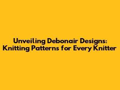 Unveiling Debonair Designs: Knitting Patterns for Every Knitter