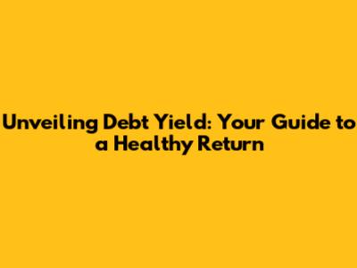 Unveiling Debt Yield: Your Guide to a Healthy Return