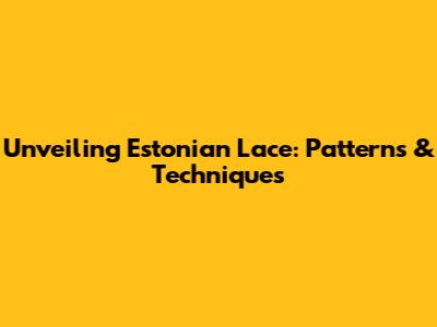 Unveiling Estonian Lace: Patterns & Techniques