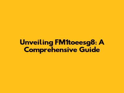Unveiling FM1toeesg8: A Comprehensive Guide
