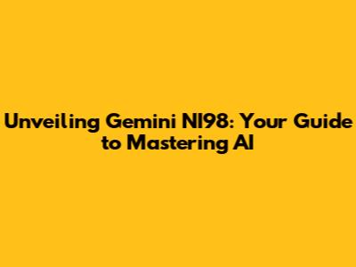 Unveiling Gemini NI98: Your Guide to Mastering AI