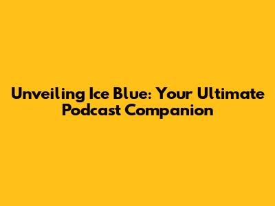 Unveiling Ice Blue: Your Ultimate Podcast Companion