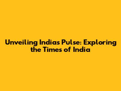 Unveiling India's Pulse: Exploring the Times of India