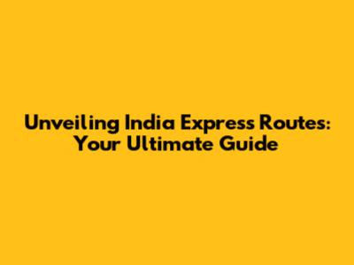 Unveiling India Express Routes: Your Ultimate Guide