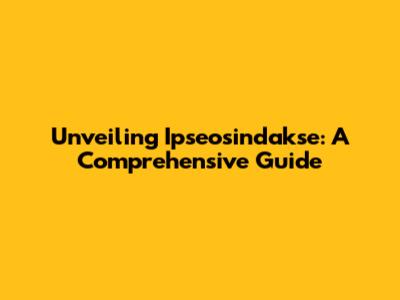Unveiling Ipseosindakse: A Comprehensive Guide