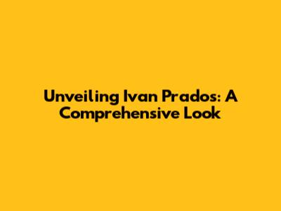 Unveiling Ivan Prados: A Comprehensive Look