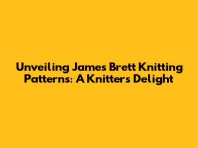 Unveiling James Brett Knitting Patterns: A Knitter's Delight