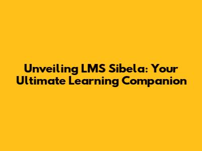 Unveiling LMS Sibela: Your Ultimate Learning Companion