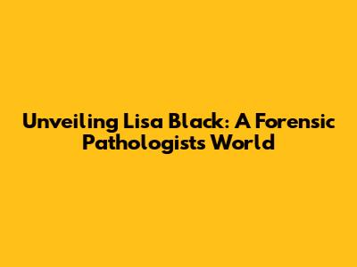 Unveiling Lisa Black: A Forensic Pathologist's World
