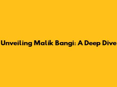 Unveiling Malik Bangi: A Deep Dive