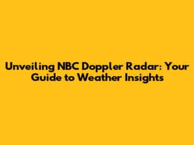 Unveiling NBC Doppler Radar: Your Guide to Weather Insights