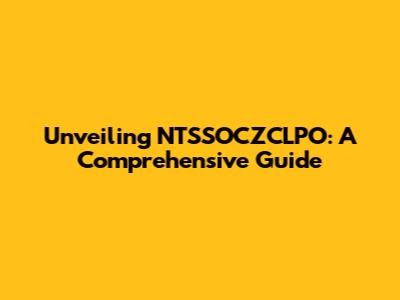 Unveiling NTSSOCZCLPO: A Comprehensive Guide
