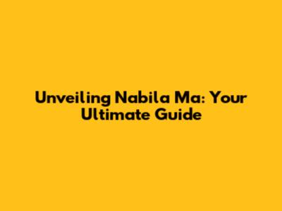 Unveiling Nabila Ma: Your Ultimate Guide