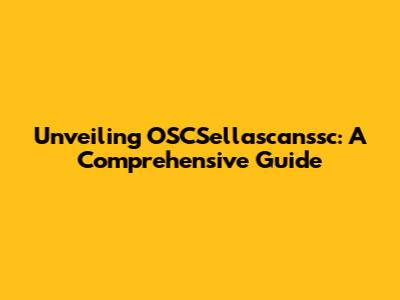 Unveiling OSCSellascanssc: A Comprehensive Guide