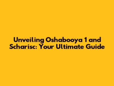 Unveiling Oshabooya 1 and Scharisc: Your Ultimate Guide