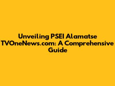 Unveiling PSEI Alamatse TVOneNews.com: A Comprehensive Guide