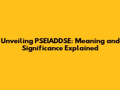 Unveiling PSEIADDSE: Meaning and Significance Explained