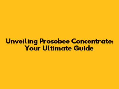Unveiling Prosobee Concentrate: Your Ultimate Guide