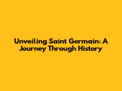 Unveiling Saint Germain: A Journey Through History