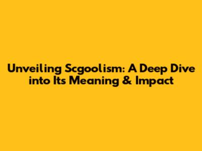 Unveiling Scgoolism: A Deep Dive into Its Meaning & Impact